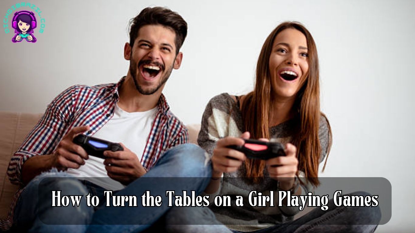 how to turn the tables on a girl playing games