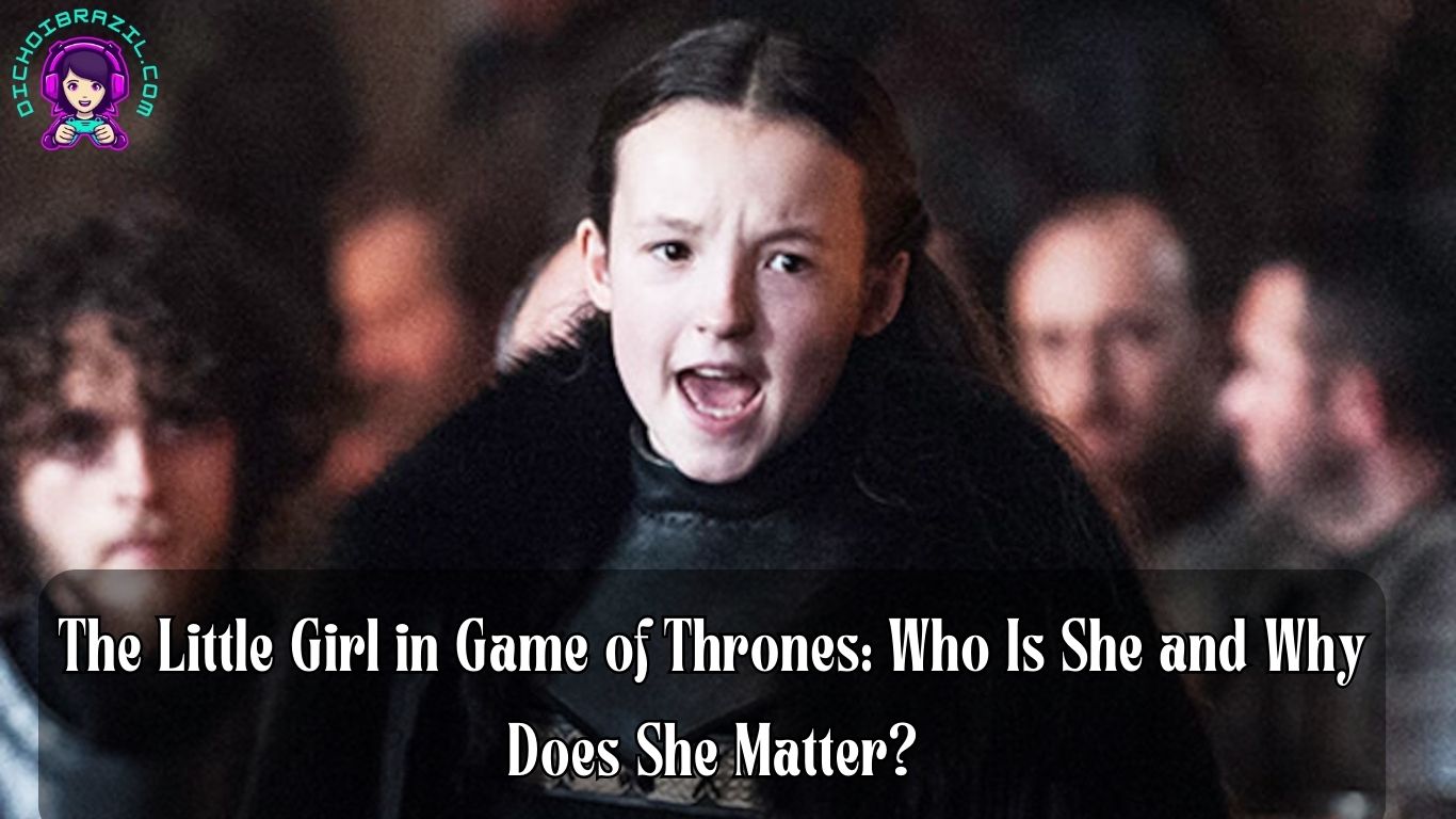 The Little Girl in Game of Thrones: Who Is She and Why Does She Matter?