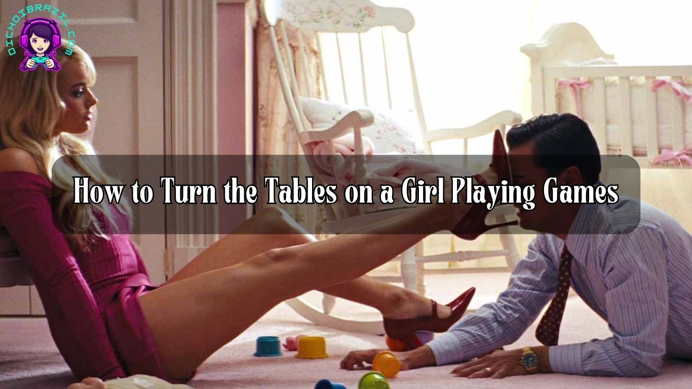 How to Turn the Tables on a Girl Playing Games